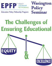 Logo: Education Policy Fellowship Program (EPFP). Policy. Leadership. Networking. Washington Policy Seminar. The Challenges of Ensuring Educational Equity & Excellence with "Equity" and "Excellence" on either end of a scale.
